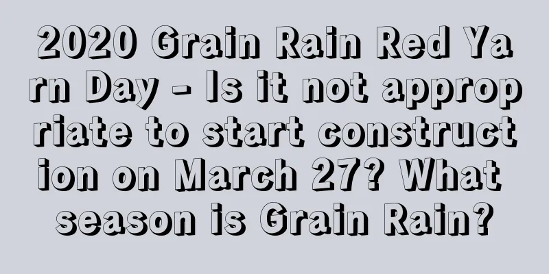 2020 Grain Rain Red Yarn Day - Is it not appropriate to start construction on March 27? What season is Grain Rain?