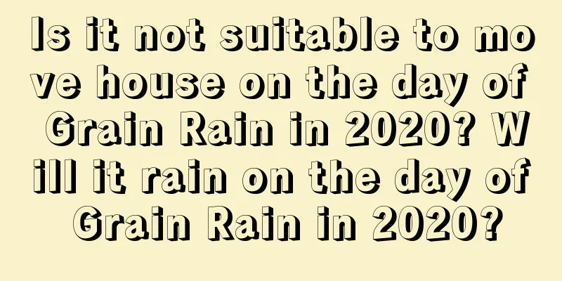 Is it not suitable to move house on the day of Grain Rain in 2020? Will it rain on the day of Grain Rain in 2020?