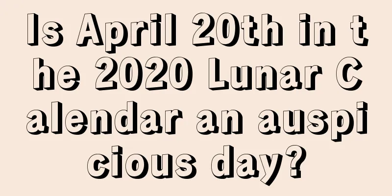 Is April 20th in the 2020 Lunar Calendar an auspicious day?