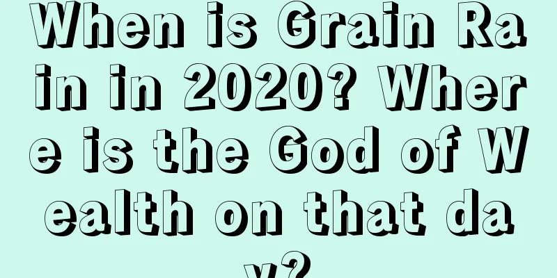 When is Grain Rain in 2020? Where is the God of Wealth on that day?