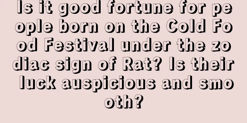 Is it good fortune for people born on the Cold Food Festival under the zodiac sign of Rat? Is their luck auspicious and smooth?