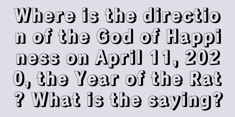 Where is the direction of the God of Happiness on April 11, 2020, the Year of the Rat? What is the saying?
