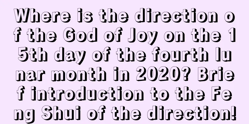 Where is the direction of the God of Joy on the 15th day of the fourth lunar month in 2020? Brief introduction to the Feng Shui of the direction!