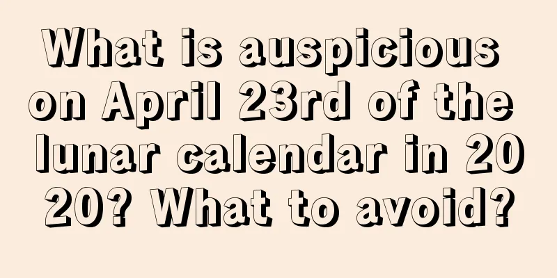 What is auspicious on April 23rd of the lunar calendar in 2020? What to avoid?