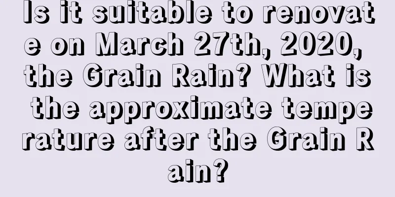 Is it suitable to renovate on March 27th, 2020, the Grain Rain? What is the approximate temperature after the Grain Rain?