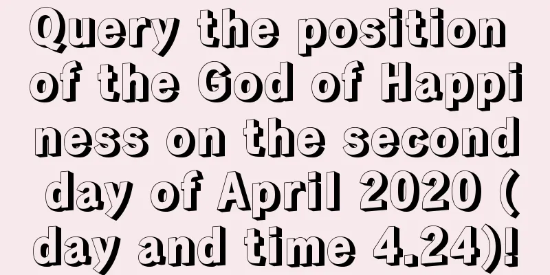 Query the position of the God of Happiness on the second day of April 2020 (day and time 4.24)!