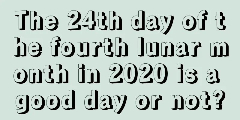 The 24th day of the fourth lunar month in 2020 is a good day or not?