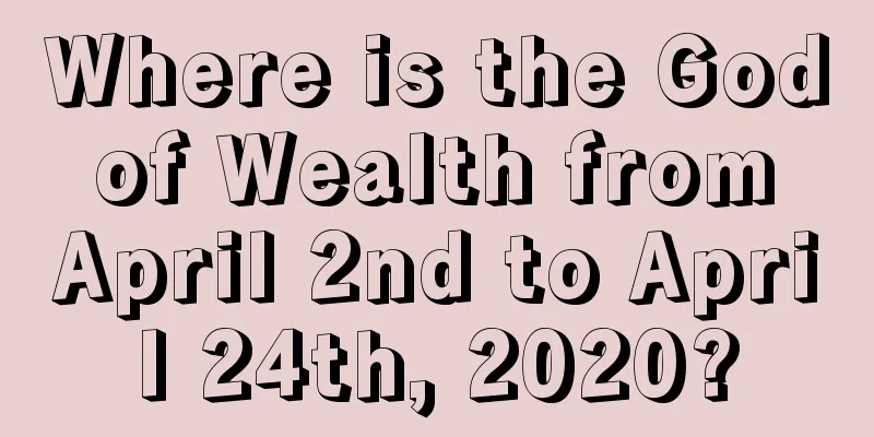 Where is the God of Wealth from April 2nd to April 24th, 2020?