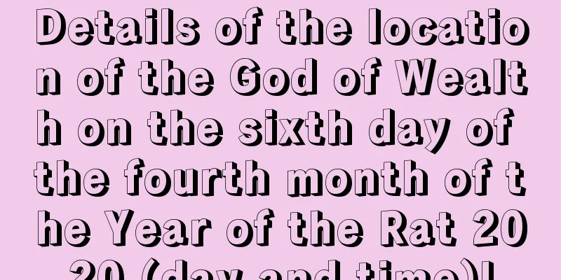 Details of the location of the God of Wealth on the sixth day of the fourth month of the Year of the Rat 2020 (day and time)!