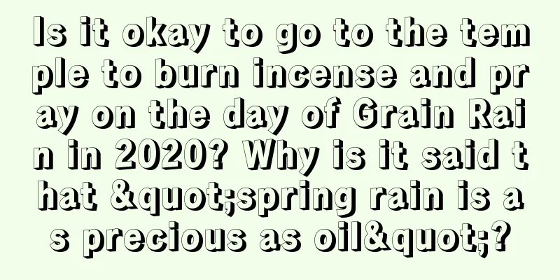 Is it okay to go to the temple to burn incense and pray on the day of Grain Rain in 2020? Why is it said that "spring rain is as precious as oil"?