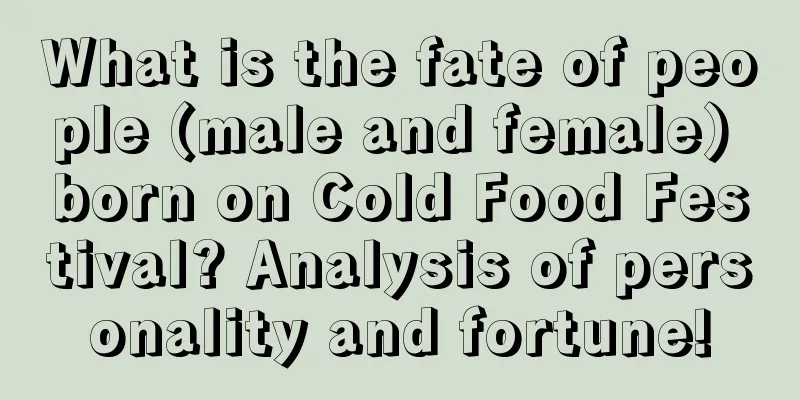 What is the fate of people (male and female) born on Cold Food Festival? Analysis of personality and fortune!