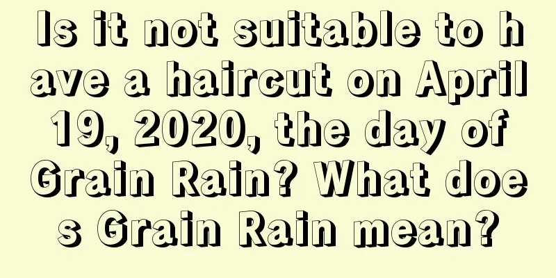 Is it not suitable to have a haircut on April 19, 2020, the day of Grain Rain? What does Grain Rain mean?
