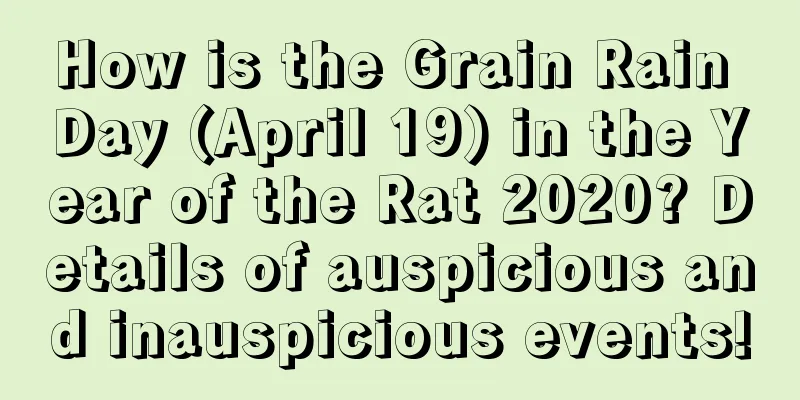 How is the Grain Rain Day (April 19) in the Year of the Rat 2020? Details of auspicious and inauspicious events!