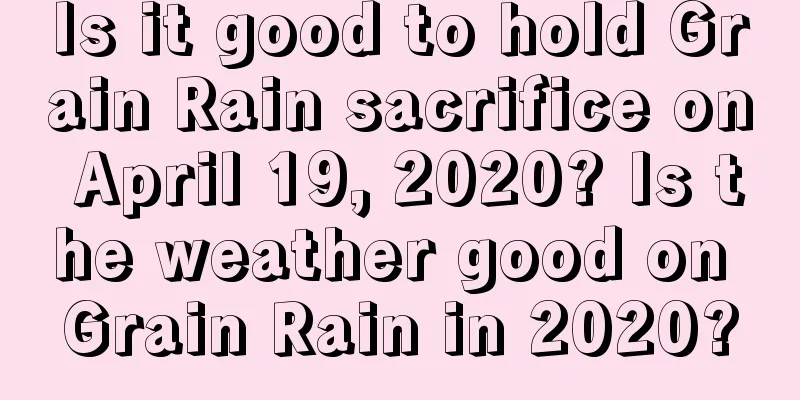 Is it good to hold Grain Rain sacrifice on April 19, 2020? Is the weather good on Grain Rain in 2020?