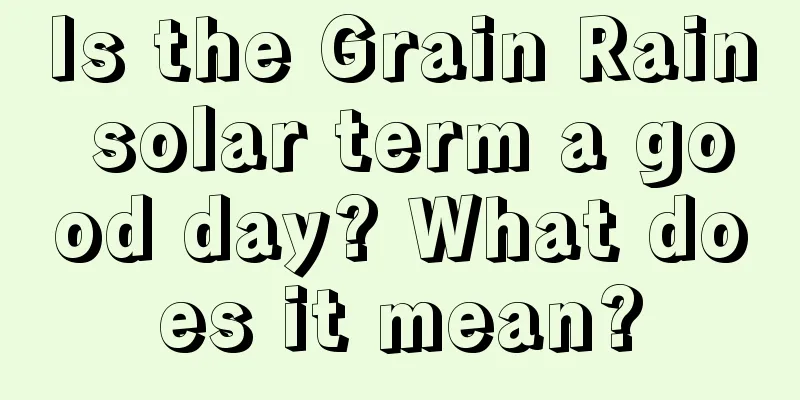 Is the Grain Rain solar term a good day? What does it mean?