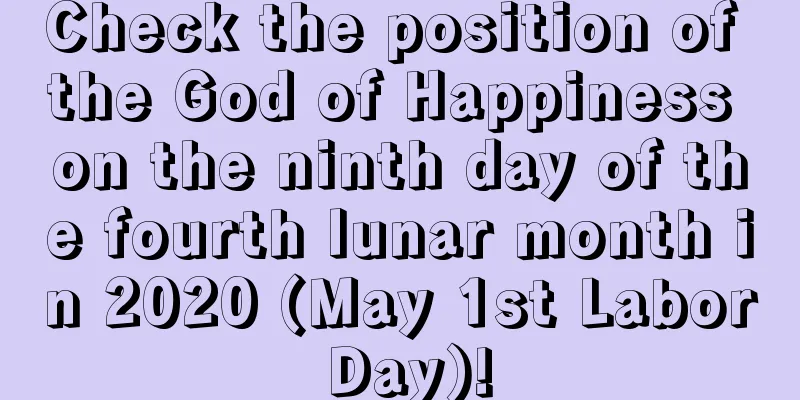 Check the position of the God of Happiness on the ninth day of the fourth lunar month in 2020 (May 1st Labor Day)!