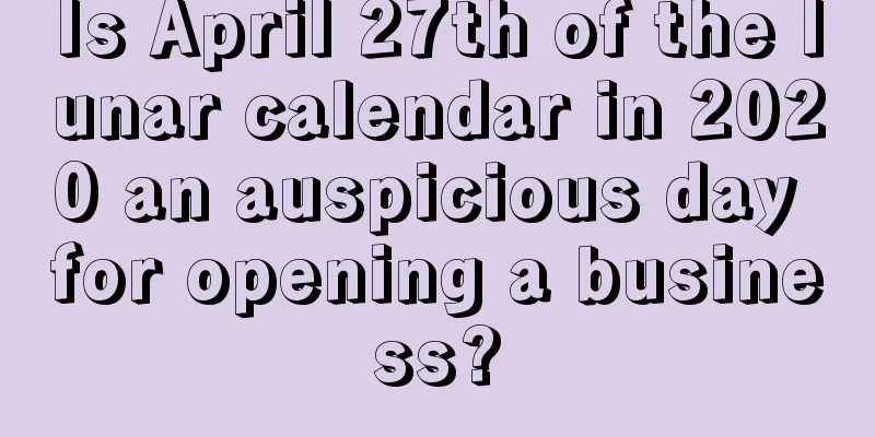 Is April 27th of the lunar calendar in 2020 an auspicious day for opening a business?