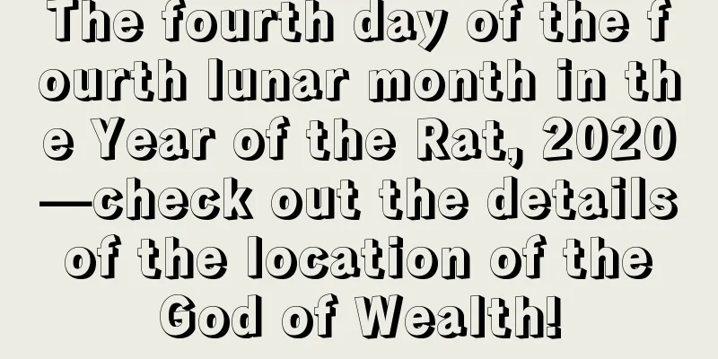 The fourth day of the fourth lunar month in the Year of the Rat, 2020—check out the details of the location of the God of Wealth!