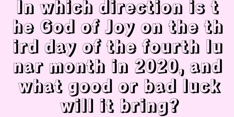 In which direction is the God of Joy on the third day of the fourth lunar month in 2020, and what good or bad luck will it bring?