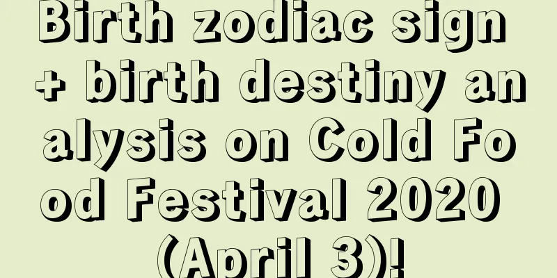 Birth zodiac sign + birth destiny analysis on Cold Food Festival 2020 (April 3)!