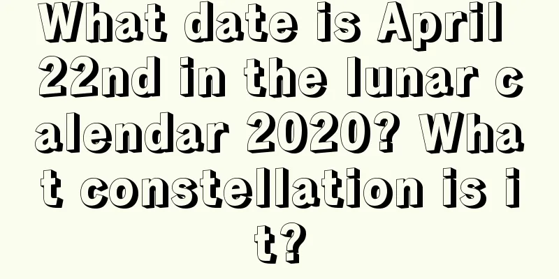 What date is April 22nd in the lunar calendar 2020? What constellation is it?