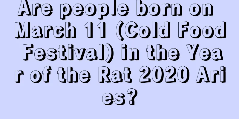 Are people born on March 11 (Cold Food Festival) in the Year of the Rat 2020 Aries?
