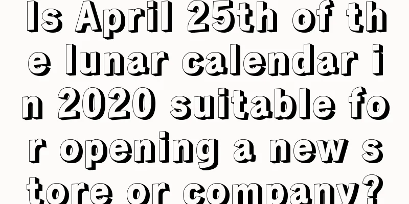 Is April 25th of the lunar calendar in 2020 suitable for opening a new store or company?