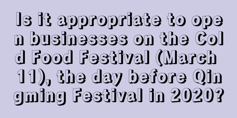 Is it appropriate to open businesses on the Cold Food Festival (March 11), the day before Qingming Festival in 2020?