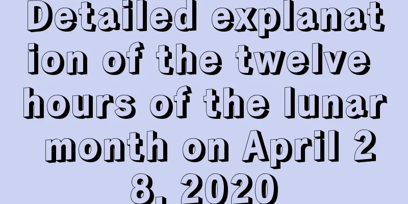 Detailed explanation of the twelve hours of the lunar month on April 28, 2020