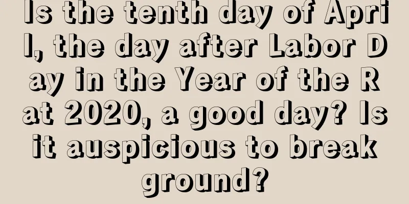 Is the tenth day of April, the day after Labor Day in the Year of the Rat 2020, a good day? Is it auspicious to break ground?