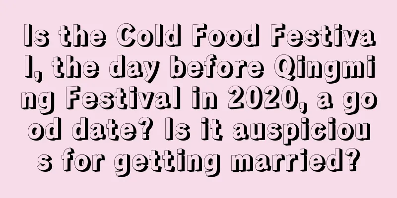 Is the Cold Food Festival, the day before Qingming Festival in 2020, a good date? Is it auspicious for getting married?