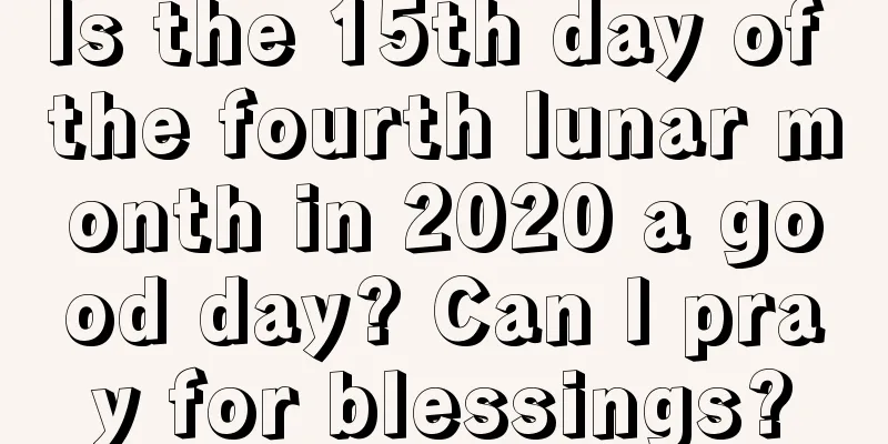 Is the 15th day of the fourth lunar month in 2020 a good day? Can I pray for blessings?