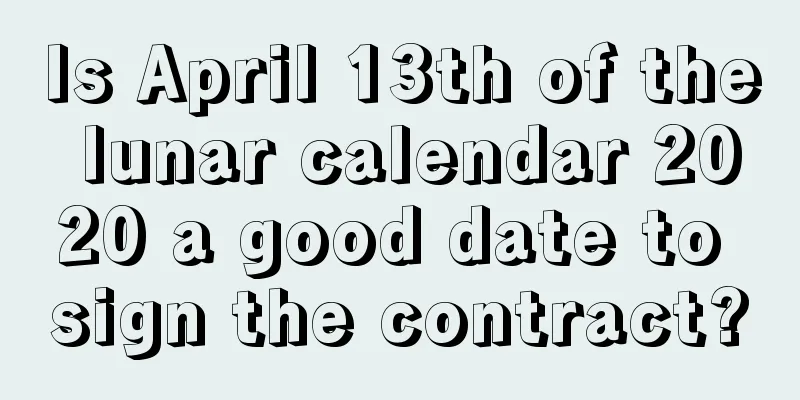 Is April 13th of the lunar calendar 2020 a good date to sign the contract?
