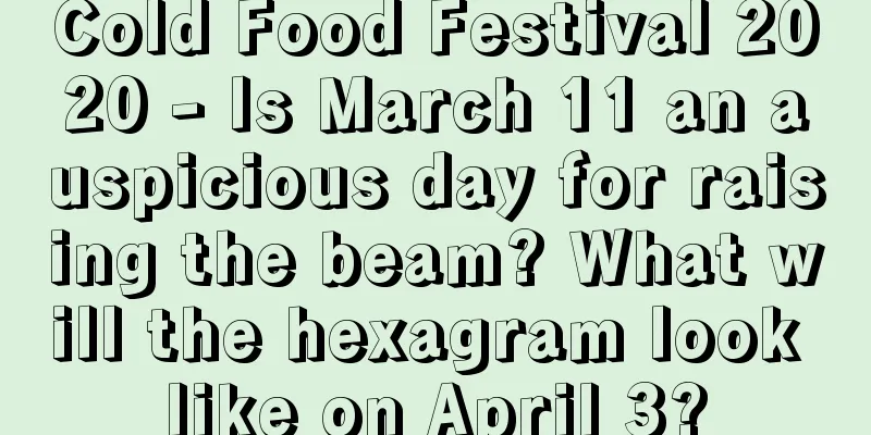 Cold Food Festival 2020 - Is March 11 an auspicious day for raising the beam? What will the hexagram look like on April 3?