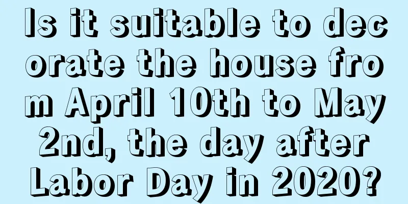 Is it suitable to decorate the house from April 10th to May 2nd, the day after Labor Day in 2020?