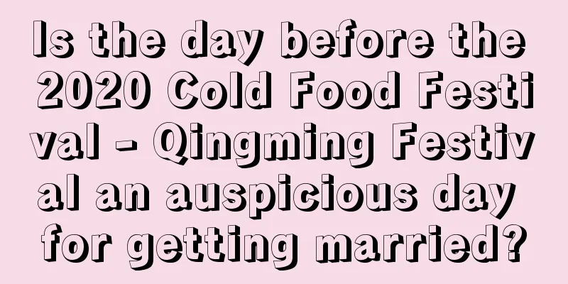 Is the day before the 2020 Cold Food Festival - Qingming Festival an auspicious day for getting married?