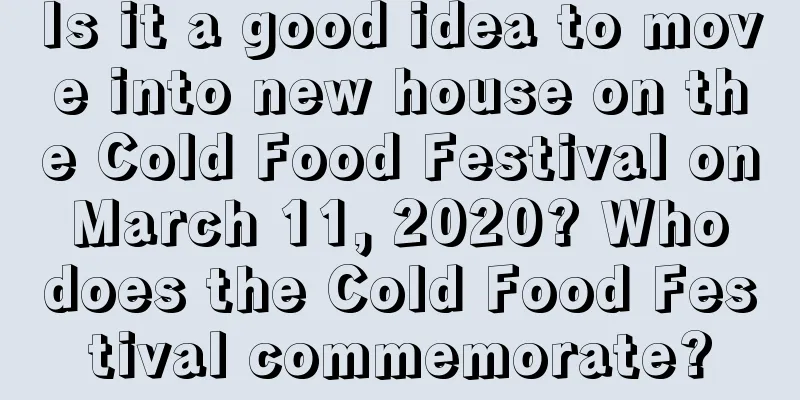 Is it a good idea to move into new house on the Cold Food Festival on March 11, 2020? Who does the Cold Food Festival commemorate?