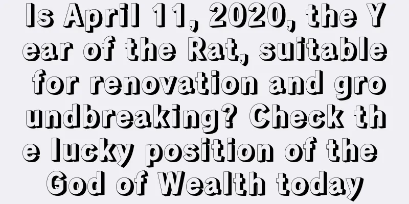 Is April 11, 2020, the Year of the Rat, suitable for renovation and groundbreaking? Check the lucky position of the God of Wealth today