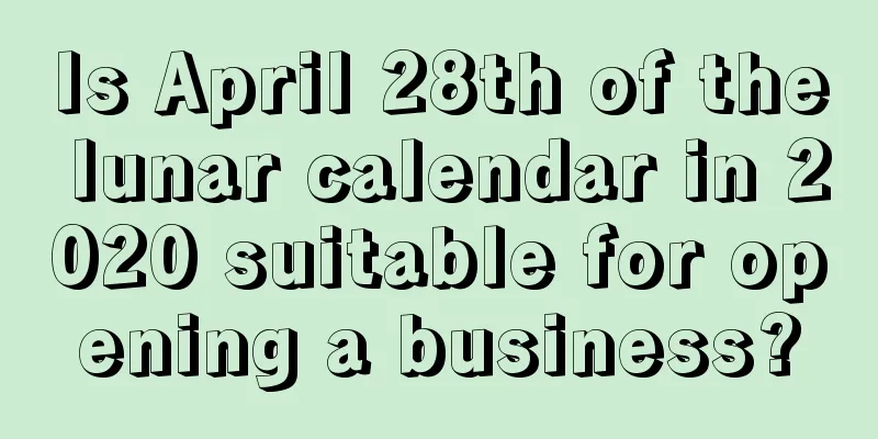 Is April 28th of the lunar calendar in 2020 suitable for opening a business?