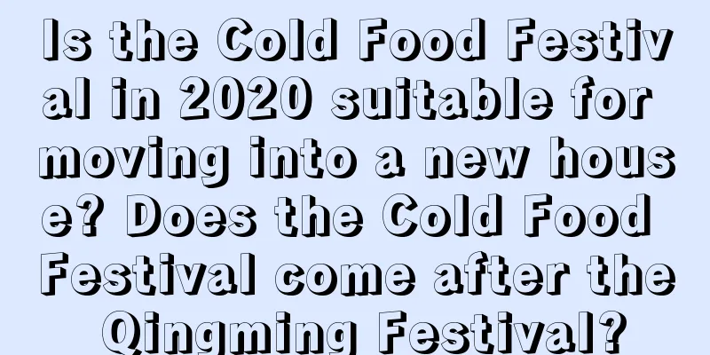 Is the Cold Food Festival in 2020 suitable for moving into a new house? Does the Cold Food Festival come after the Qingming Festival?