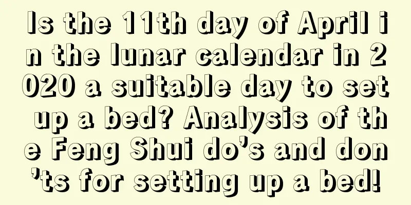 Is the 11th day of April in the lunar calendar in 2020 a suitable day to set up a bed? Analysis of the Feng Shui do’s and don’ts for setting up a bed!