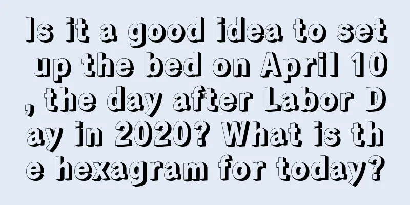 Is it a good idea to set up the bed on April 10, the day after Labor Day in 2020? What is the hexagram for today?