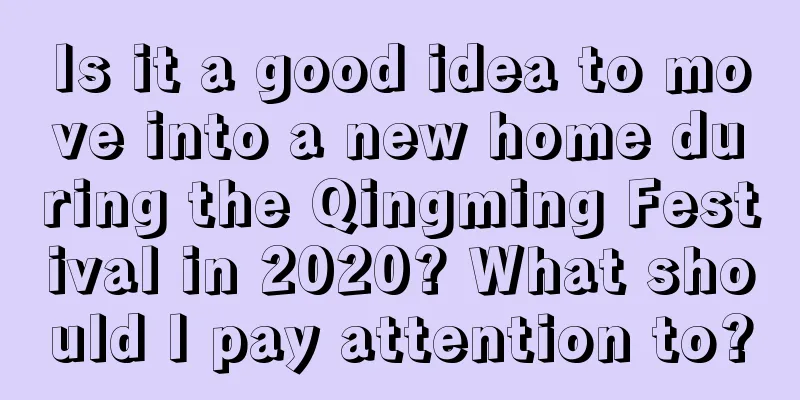Is it a good idea to move into a new home during the Qingming Festival in 2020? What should I pay attention to?