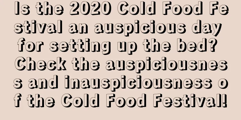 Is the 2020 Cold Food Festival an auspicious day for setting up the bed? Check the auspiciousness and inauspiciousness of the Cold Food Festival!