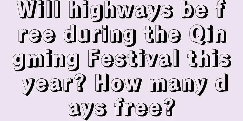 Will highways be free during the Qingming Festival this year? How many days free?