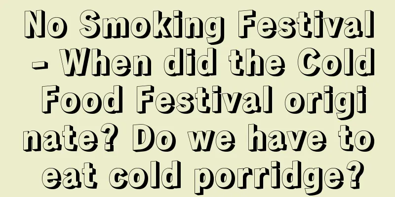 No Smoking Festival - When did the Cold Food Festival originate? Do we have to eat cold porridge?