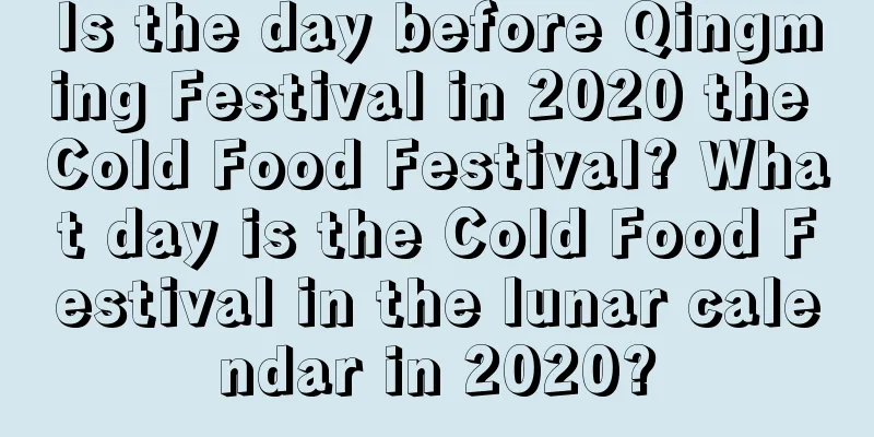 Is the day before Qingming Festival in 2020 the Cold Food Festival? What day is the Cold Food Festival in the lunar calendar in 2020?