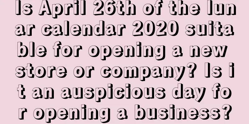 Is April 26th of the lunar calendar 2020 suitable for opening a new store or company? Is it an auspicious day for opening a business?