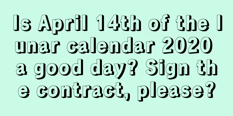 Is April 14th of the lunar calendar 2020 a good day? Sign the contract, please?
