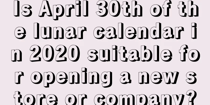Is April 30th of the lunar calendar in 2020 suitable for opening a new store or company?